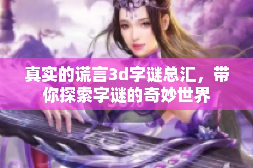 真实的谎言****总汇，带你探索**的奇妙世界