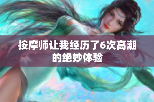 按摩师让我经历了6次高潮的绝妙体验