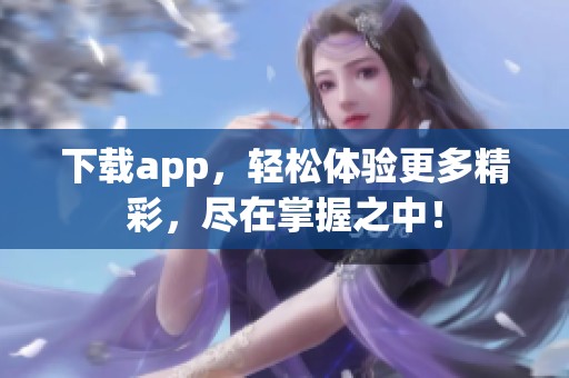 下载app，轻松体验更多精彩，尽在掌握之中！
