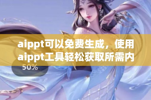 aippt可以免费生成，使用aippt工具轻松获取所需内容