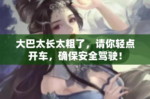 大巴太长太粗了，请你轻点开车，确保安全驾驶！