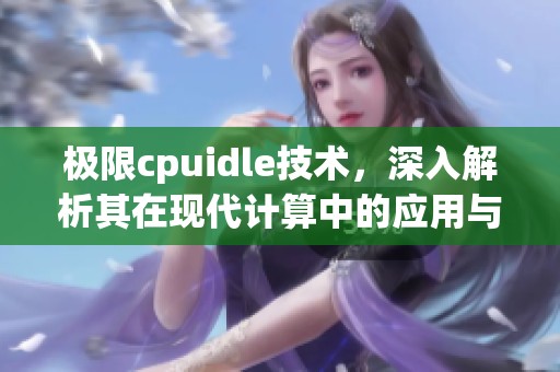极限cpuidle技术，深入解析其在现代计算中的应用与影响