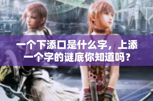 一个下添口是什么字，上添一个字的谜底你知道吗？