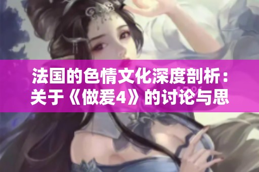 法国的**文化深度剖析：关于《做爰4》的讨论与思考