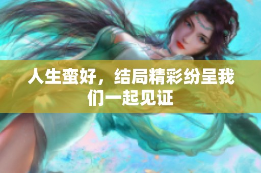 人生蛮好，结局精彩纷呈我们一起见证