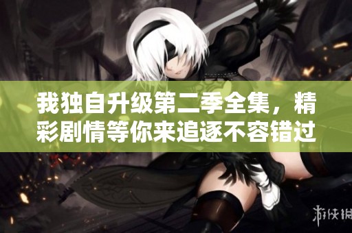 我独自升级第二季全集，精彩剧情等你来追逐不容错过