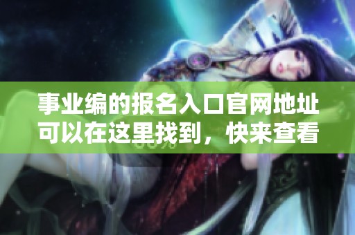 事业编的报名入口官网地址可以在这里找到，快来查看吧！