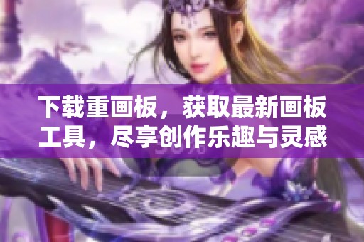 下载重画板，获取最新画板工具，尽享创作乐趣与灵感更新