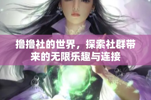 撸撸社的世界，探索社群带来的无限乐趣与连接