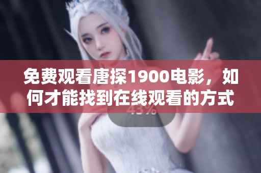 免费观看唐探1900电影，如何才能找到在线观看的方式呢