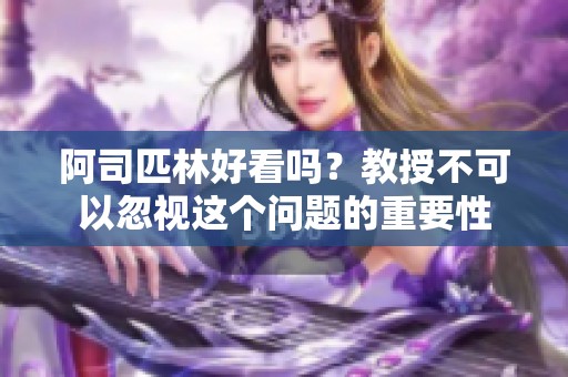 阿司匹林好看吗？教授不可以忽视这个问题的重要性