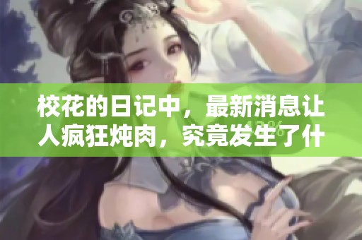 校花的日记中，最新消息让人疯狂炖肉，究竟发生了什么呢
