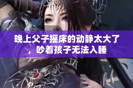 晚上父子摇床的动静太大了，吵着孩子无法入睡
