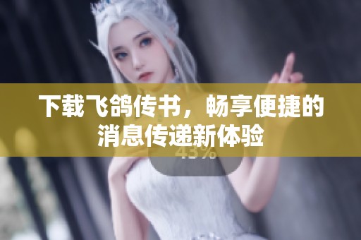 下载飞鸽传书，畅享便捷的消息传递新体验