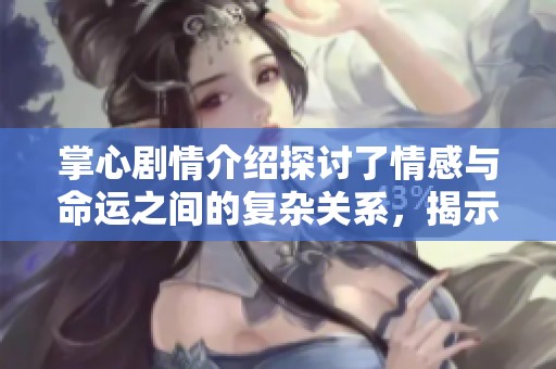 掌心剧情介绍探讨了情感与命运之间的复杂关系，揭示了人生的真相与迷思