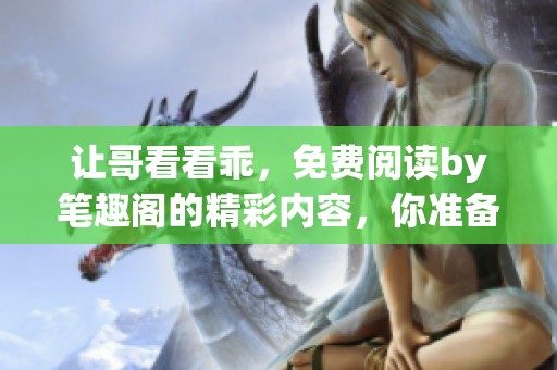 让哥看看乖，免费阅读by笔趣阁的精彩内容，你准备好了吗