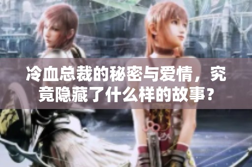 冷血总裁的秘密与爱情，究竟隐藏了什么样的故事？