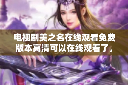 电视剧美之名在线观看免费版本高清可以在线观看了，精彩剧情不容错过