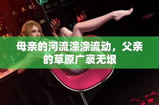 母亲的河流淙淙流动，父亲的草原广袤无垠