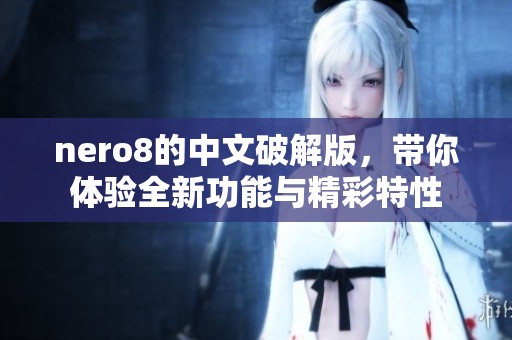 nero8的中文破解版，带你体验全新功能与精彩特性