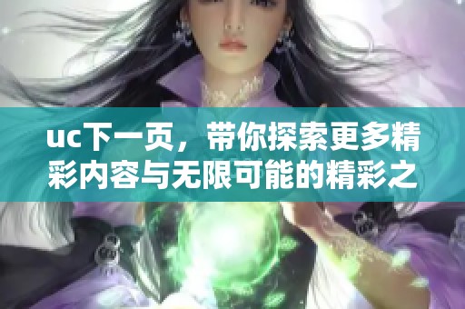 uc下一页，带你探索更多精彩内容与无限可能的精彩之旅