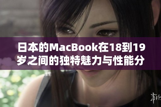 日本的MacBook在18到19岁之间的独特魅力与性能分析