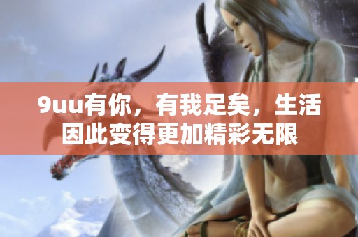 9uu有你，有我足矣，生活因此变得更加精彩无限
