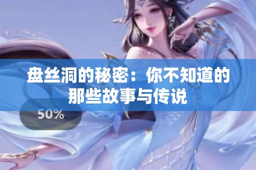 盘丝洞的秘密：你不知道的那些故事与传说