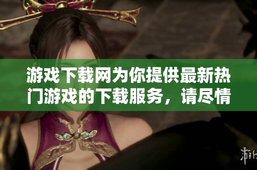 游戏下载网为你提供最新热门游戏的下载服务，请尽情享受游戏世界！