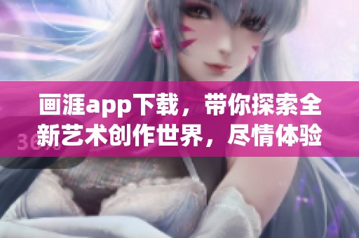 画涯app下载，带你探索全新艺术创作世界，尽情体验创作乐趣