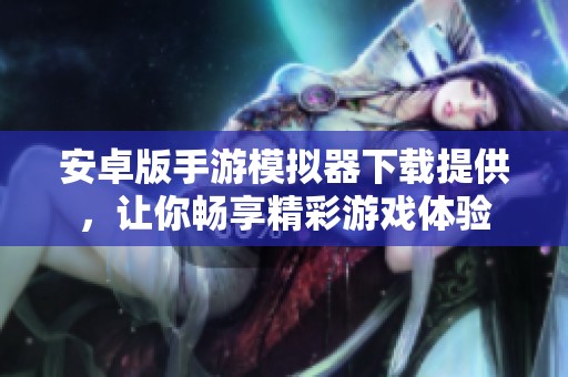 安卓版手游模拟器下载提供，让你畅享精彩游戏体验