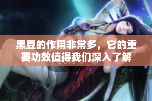 黑豆的作用非常多，它的重要功效值得我们深入了解