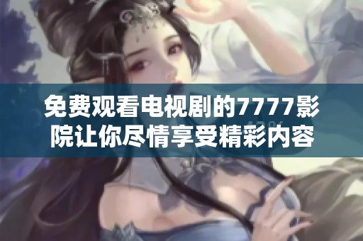 免费观看电视剧的7777影院让你尽情享受精彩内容