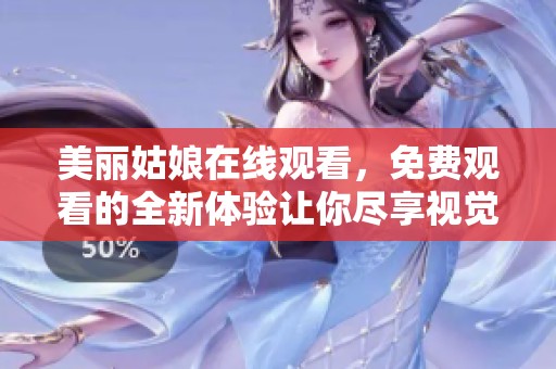 美丽姑娘在线观看，免费观看的全新体验让你尽享视觉盛宴