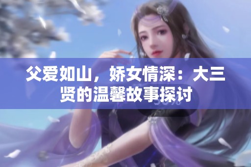父爱如山，娇女情深：大三贤的温馨故事探讨