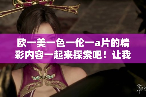 欧一美一色一伦一**的精彩内容一起来探索吧！让我们一起深入了解这个话题。