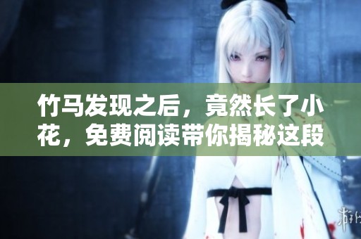 竹马发现之后，竟然长了小花，免费阅读带你揭秘这段奇妙旅程！