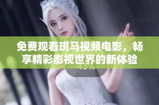 免费观看斑马视频电影，畅享精彩影视世界的新体验
