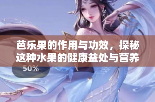 芭乐果的作用与功效，探秘这种水果的健康益处与营养价值