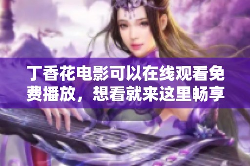 **花电影可以在线观看免费播放，想看就来这里畅享精彩内容！