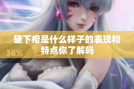 硬下疳是什么样子的表现和特点你了解吗