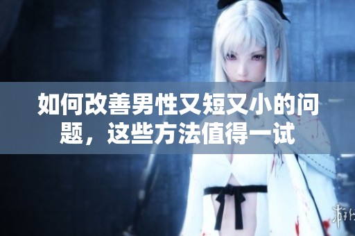 如何改善男性又短又小的问题，这些方法值得一试