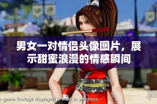 男女一对情侣头像图片，展示甜蜜浪漫的情感瞬间