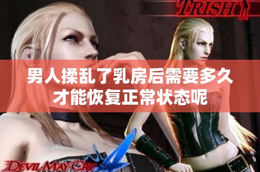 男人揉乱了乳房后需要多久才能恢复正常状态呢