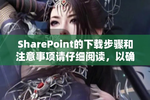SharePoint的下载步骤和注意事项请仔细阅读，以确保操作顺利完成