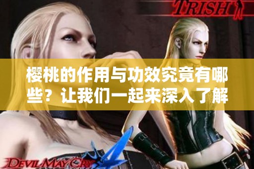 樱桃的作用与功效究竟有哪些？让我们一起来深入了解一下樱桃吧
