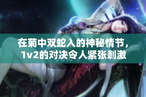 在菊中双蛇入的神秘情节，1v2的对决令人紧张刺激