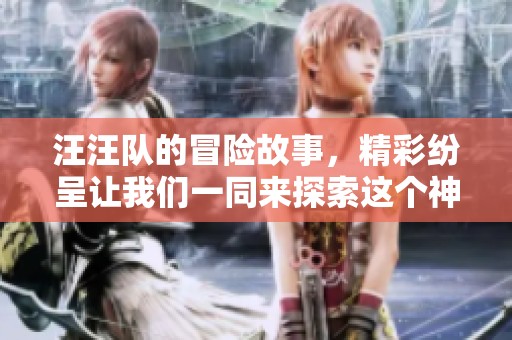 汪汪队的冒险故事，精彩纷呈让我们一同来探索这个神奇的世界