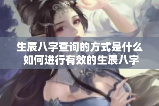 生辰八字查询的方式是什么 如何进行有效的生辰八字查询呢
