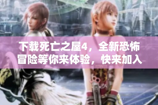 下载死亡之屋4，全新恐怖冒险等你来体验，快来加入吧！